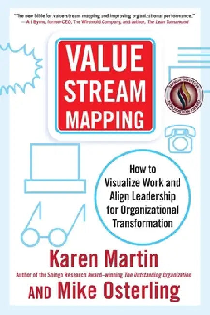 Value Stream Mapping: How to Visualize Work and Align Leadership for Organizational Transformation by Karen Martin, Mike Osterling