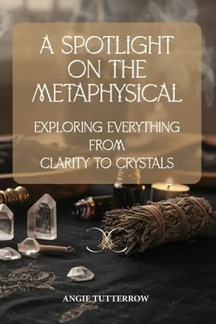 A Spotlight on the Metaphysical by Tutterrow, Angie
