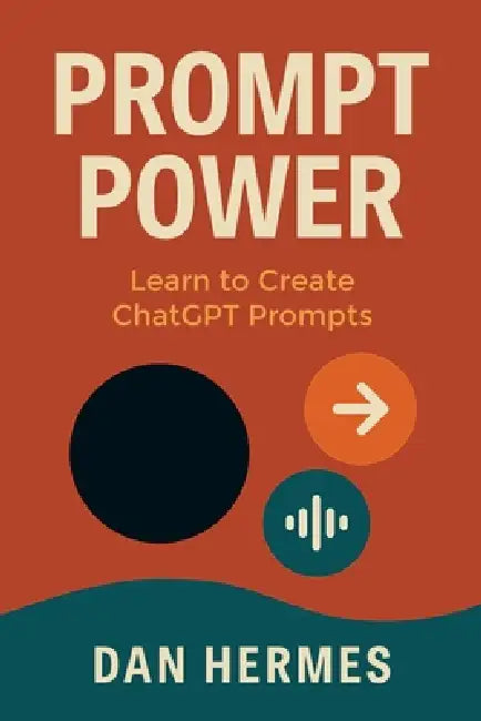 Prompt Power: Learn to Create ChatGPT Prompts by Dan Hermes