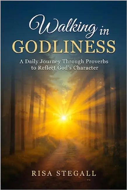 Walking In Godliness: A Daily Journey Through Proverbs to Reflect God's Character by Stegall, Risa