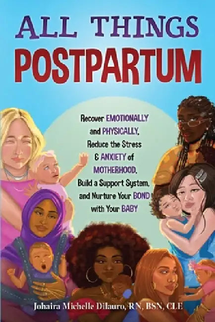 All Things Postpartum: Recover Emotionally and Physically, Reduce the Stress and Anxiety of Motherhood, Build a Support System, and Nurture Your Bond by Johaira M. Dilauro, Izabella X. de Leon, Shaunté M. Gray