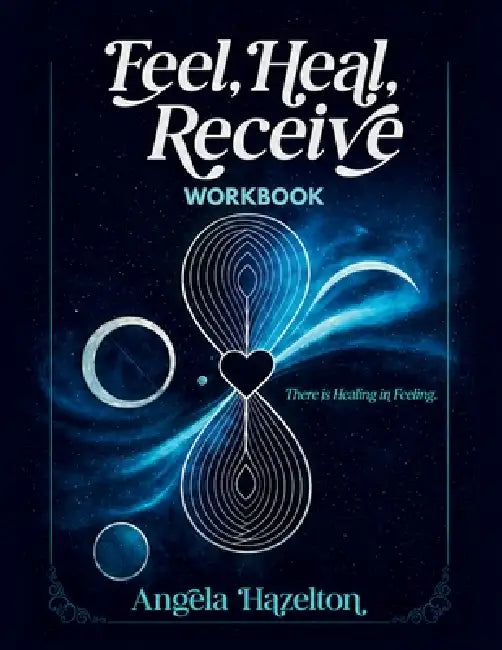 Feel, Heal, Receive Workbook: There Is Healing in Feeling: A Guided Workbook for Emotional Processing and Self-Discovery by Angela Hazelton