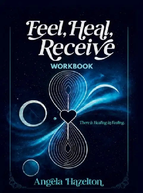 Feel, Heal, Receive Workbook: There Is Healing in Feeling: A Guided Workbook for Emotional Processing and Self-Discovery by Angela Hazelton