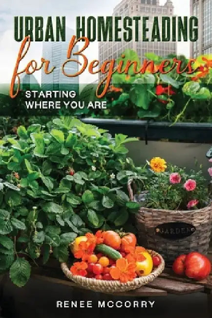 Urban Homesteading For Beginners by Renee McCorry