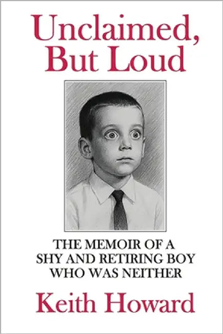 Unclaimed, But Loud: The Memoir of a Shy and Retiring Boy Who Was Neither by Howard, Keith