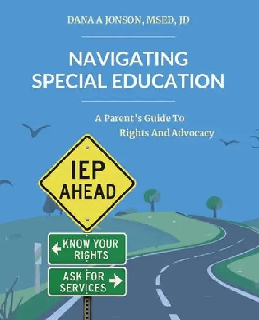 Navigating Special Education: A Parent's Guide to Rights and Advocacy by Dana Jonson
