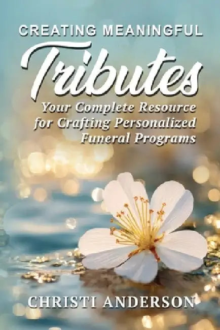 Creating Meaningful Tributes: Your Complete Resource for Crafting Personalized Funeral Programs by Christi Anderson