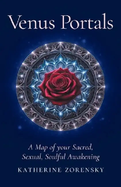 Venus Portals: A Map of Your Sacred, Sexual, Soulful Awakening by Katherine Zorensky