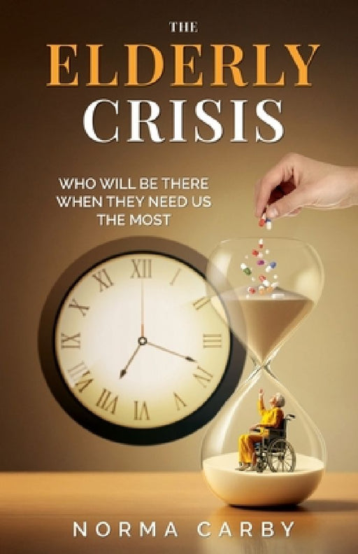 The Elderly Crisis: Who Will Be There When They Need Us the Most by Norma Carby