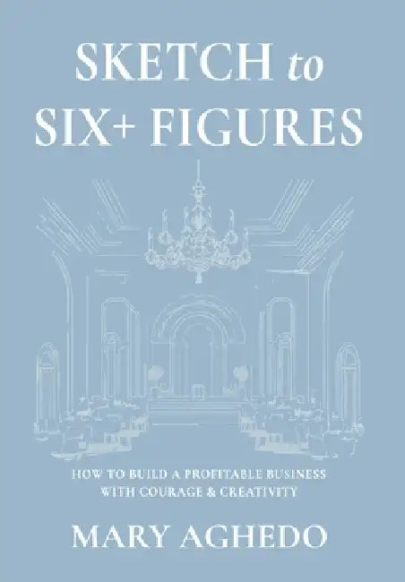 Sketch to Six+ Figures: How to build a profitable business with courage & Creativity by Mary Aghedo