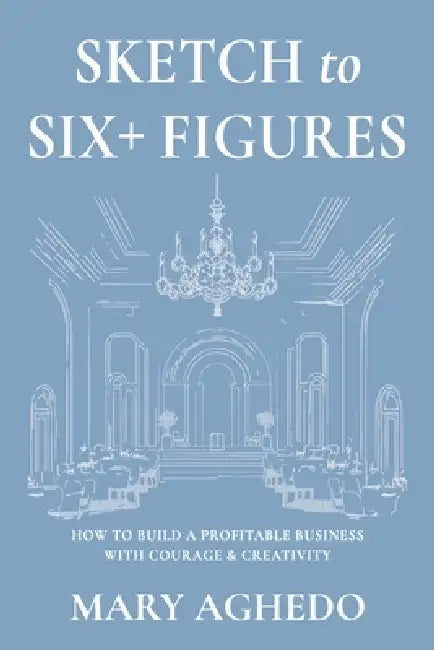 Sketch to Six+ Figures: How to build a profitable business with courage & Creativity by Mary Aghedo