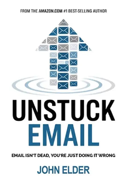 Unstuck Email: Email Isn't Dead, You're Just Doing It Wrong by John Elder