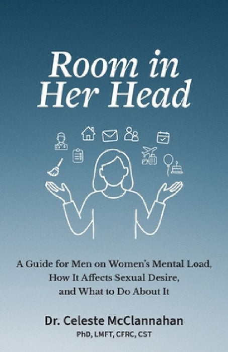 Room in Her Head: A Guide for Men on Women's Mental Load, How It Affects Sexual Desire, and What to Do About It by Celeste McClannahan