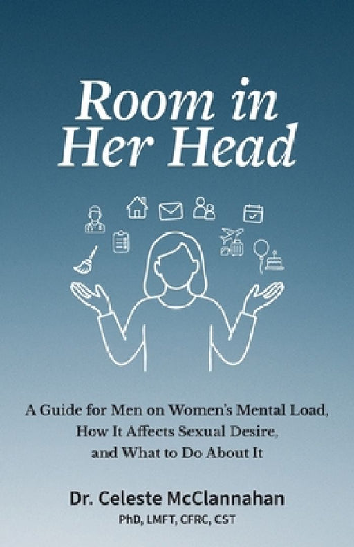 Room in Her Head: A Guide for Men on Women's Mental Load, How It Affects Sexual Desire, and What to Do About It by Celeste McClannahan