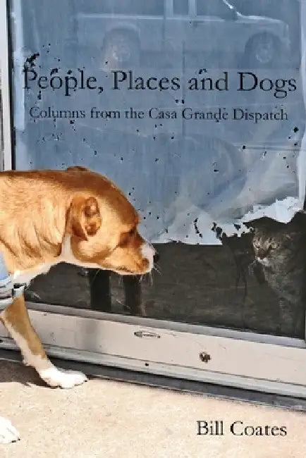 People, Places and Dogs -- Columns from the Casa Grande Dispatch by Bill Coates