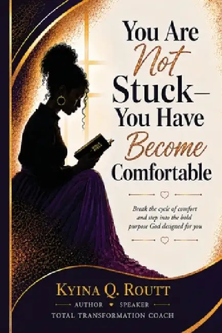 You Are Not Stuck-You Have Become Comfortable: Break the cycle of comfort and step into the bold purpose God designed for you by Kyina Q. Routt