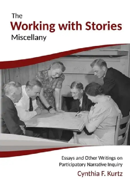 The Working with Stories Miscellany: Essays and Other Writings on Participatory Narrative Inquiry by Cynthia F. Kurtz