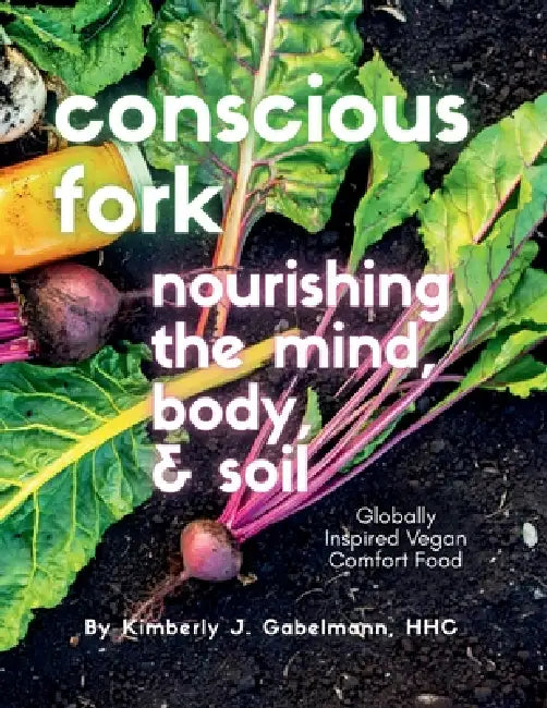 Conscious Fork: Globally Inspired Vegan Comfort Food by Kimberly J. Gabelmann, Hannah Maxwell