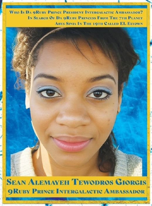 Sean Alemayehu Tewodros Giorgis Presents In Search Of Da 9Ruby Princess From The 7th Planet Abys Sinia In The 19th Galaxy Called EL Elyown. 9Love Divi by Sean Alemayehu Tewodros Giorgis