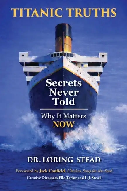 Titanic Truths-Secrets Never Told: Why It Matters-Now by Loring Stead