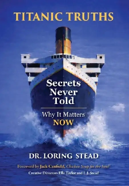 Titanic Truths-Secrets Never Told: Why It Matters-Now by Loring Stead