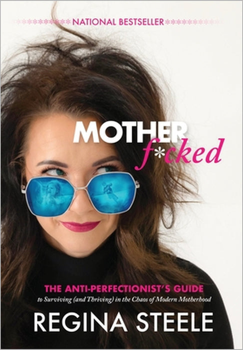 Motherf*cked: The Anti Perfectionist's Guide to Surviving (And Thriving) in the Chaos of Modern Motherhood by Regina Steele, Nikki Edwards