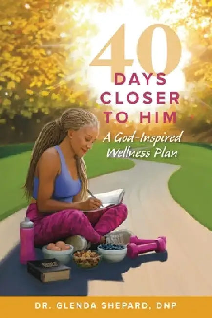 40 Days Closer to Him: A God-Inspired Wellness Plan by Glenda Shepard