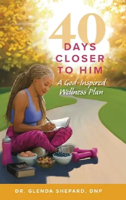 40 Days Closer to Him: A God-Inspired Wellness Plan by Glenda Shepard