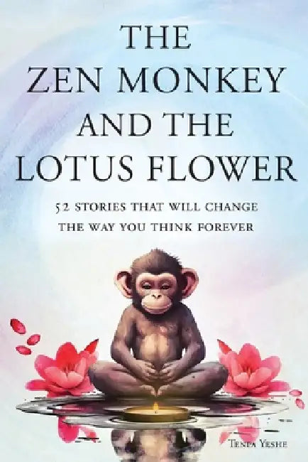 The Zen Monkey and the Lotus Flower: 52 Stories That Will Change the Way You Think Forever: Stop Overthinking, Stop Negative Spirals, and Find Emotion by Tenpa Yeshe