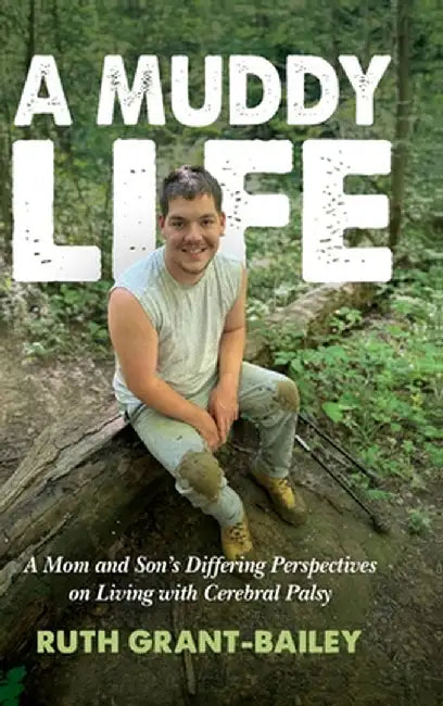 A Muddy Life: A Mom and Son's Differing Perspectives on Living with Cerebral Palsy by Ruth Grant-Bailey