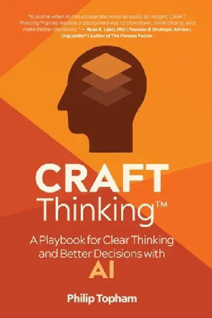 CRAFT Thinking: A Playbook for Clear Thinking and Better Decisions with AI by Philip Topham
