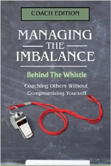 Managing the Imbalance: Behind the Whistle. Coaching Others Without Compromising Yourself by J. McCarthy