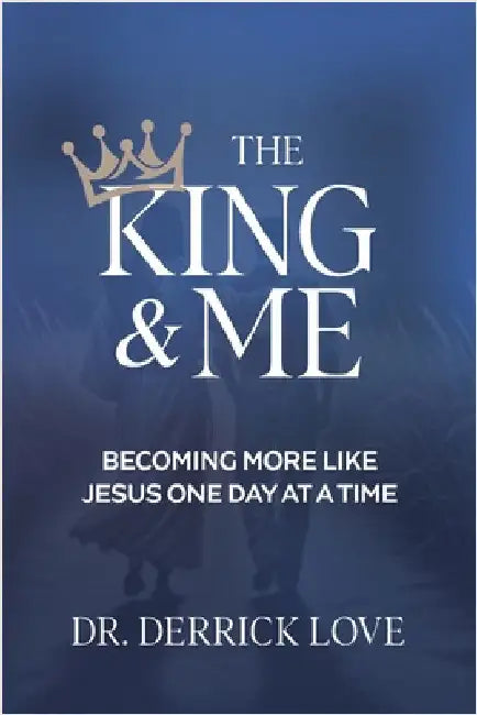The King & Me: Becoming More Like Jesus One Day At A Time by Derrick Love