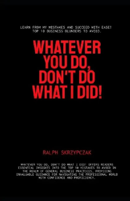 Whatever You Do, Don't Do What I Did!: Business Mistakes to Avoid by Ralph Skrzypczak