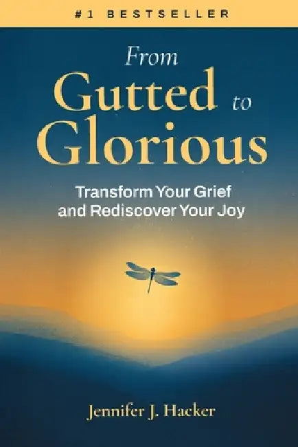 From Gutted to Glorious: Transform Your Grief and Rediscover Your Joy by Jennifer J. Hacker
