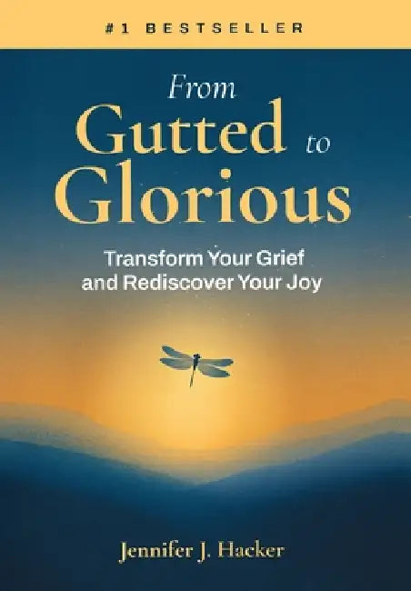 From Gutted to Glorious: Transform Your Grief and Rediscover Your Joy by Jennifer J. Hacker