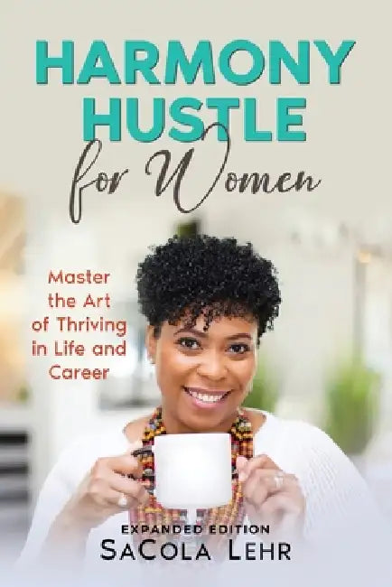 Harmony Hustle for Women: Master the Art of Thriving in Life and Career Expanded Edition by Sacola Lehr
