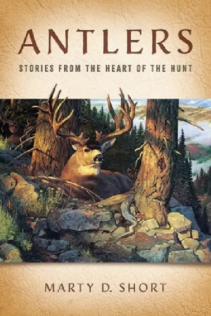 Antlers: Stories from the Heart of the Hunt by Marty D. Short