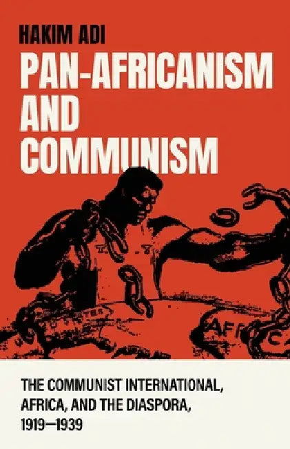 Pan-Africanism and Communism: The Communist International, Africa, and the Diaspora, 1919-1939 by Hakim Adi