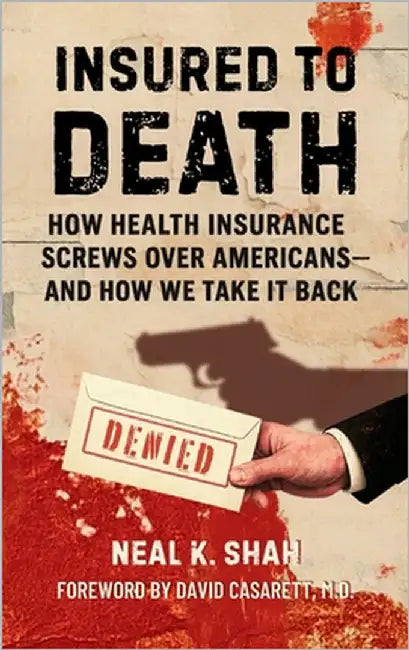Insured to Death: How Health Insurance Screws Over Americans - And How We Take It Back by Shah, Neal K.