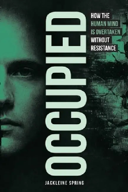 Occupied: How the Human Mind Is Overtaken Without Resistance by Jackleine Spring