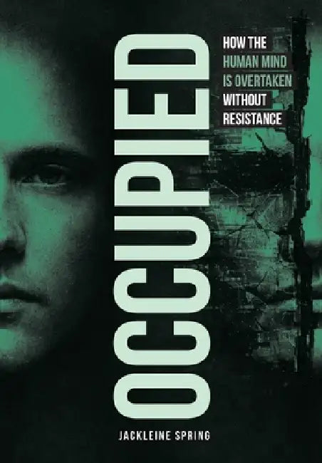 Occupied: How the Human Mind Is Overtaken Without Resistance by Jackleine Spring