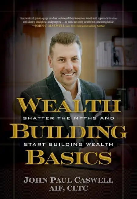 Wealth-Building Basics: Shatter the Myths and Start Building Wealth by John Paul Caswell