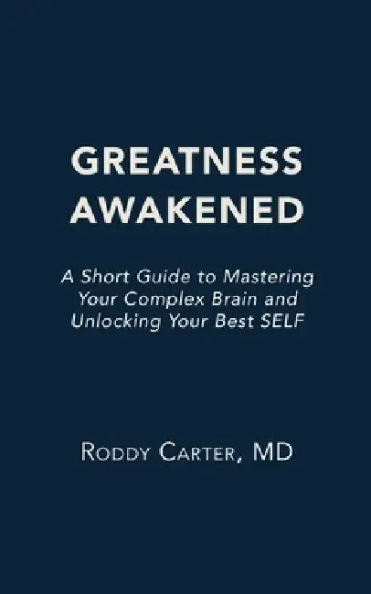 Greatness Awakened: A Short Guide to Mastering Your Complex Brain and Unlocking Your Best SELF by Roddy Carter