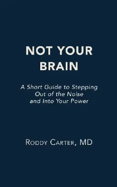 Not Your Brain: A Short Guide to Stepping Out of the Noise and Into Your Power by Roddy Carter