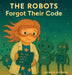 The Robots Forgot Their Code by Jessica Koenig