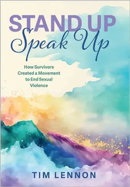 Stand Up Speak Up: How Survivors Created a Movement to End Sexual Violence by Tim Lennon