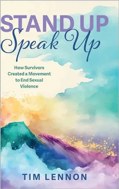 Stand Up Speak Up: How Survivors Created a Movement to End Sexual Violence by Lennon, Tim