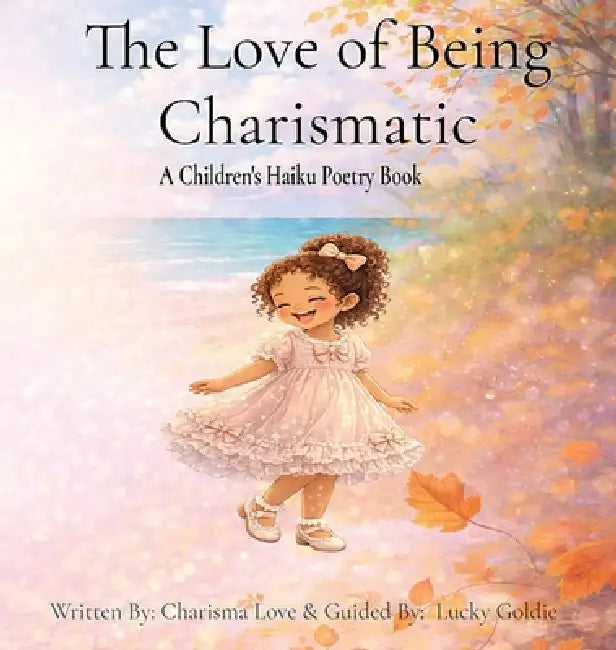 The Love of Being Charismatic: Seasonal Haiku Poetry for Children by Charisma Love, Lucky Goldie