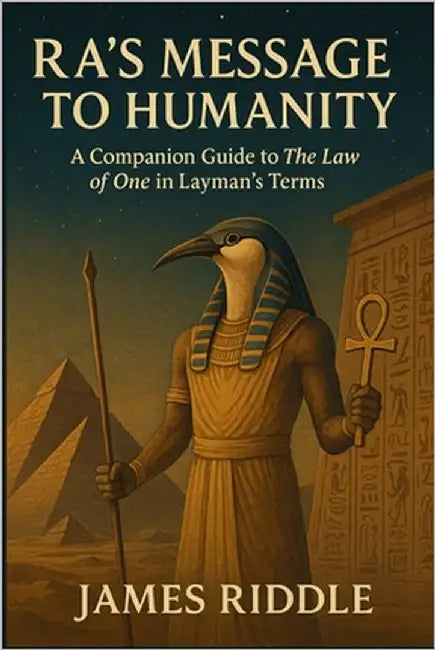 Ra's Message to Humanity: A Companion Guide to The Law of One in Layman's Terms by Riddle, James